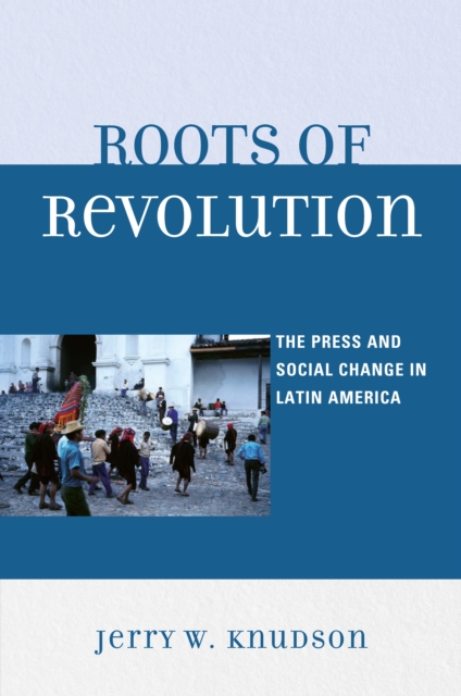 Roots of Revolution : The Press and Social Change in Latin America, EPUB eBook