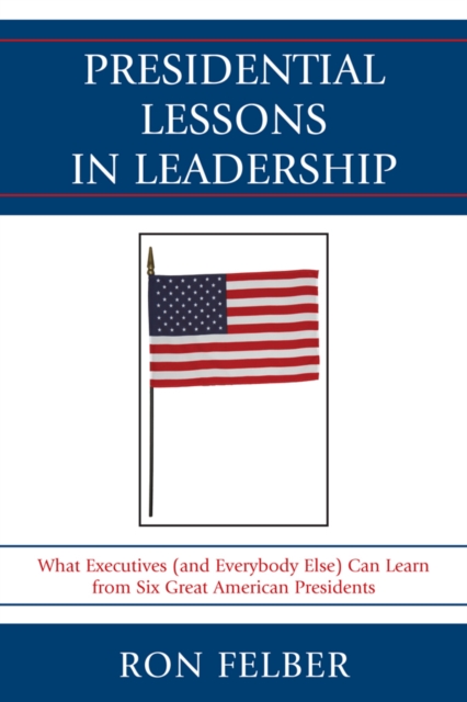 Presidential Lessons in Leadership : What Executives (and Everybody Else) Can Learn from Six Great American Presidents, EPUB eBook