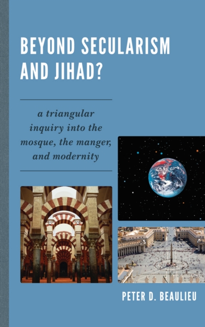 Beyond Secularism and Jihad? : A Triangular Inquiry into the Mosque, the Manger, and Modernity, Hardback Book