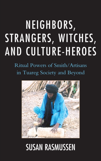 Neighbors, Strangers, Witches, and Culture-Heroes : Ritual Powers of Smith/Artisans in Tuareg Society and Beyond, Hardback Book