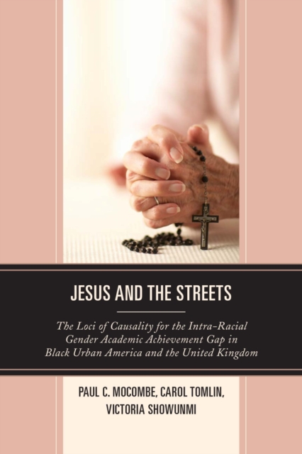 Jesus and the Streets : The Loci of Causality for the Intra-Racial Gender Academic Achievement Gap in Black Urban America and the United Kingdom, EPUB eBook
