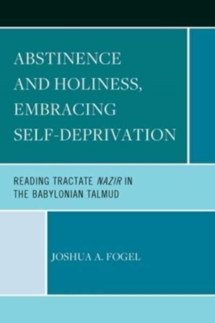 Abstinence and Holiness, Embracing Self-Deprivation : Reading Tractate Nazir in the Babylonian Talmud, Paperback / softback Book