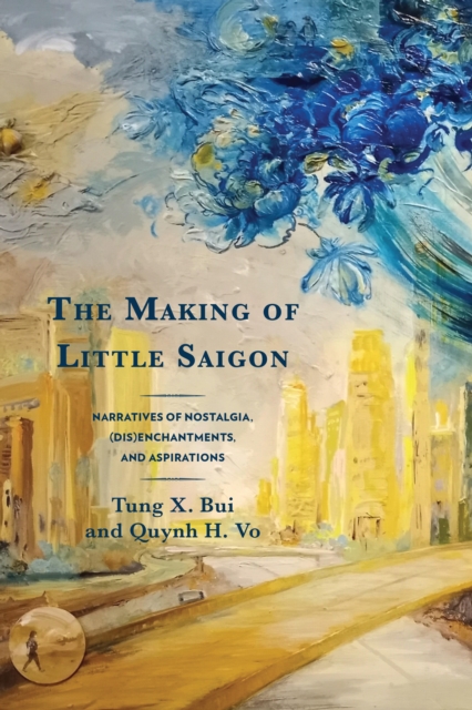 The Making of Little Saigon : Narratives of Nostalgia, (Dis)enchantments, and Aspirations, Paperback / softback Book