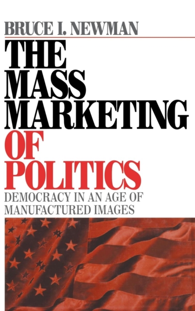 The Mass Marketing of Politics : Democracy in an Age of Manufactured Images, Hardback Book