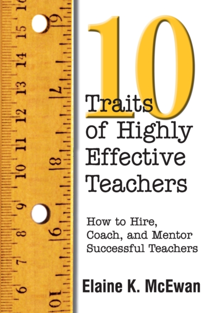 Ten Traits of Highly Effective Teachers : How to Hire, Coach, and Mentor Successful Teachers, Paperback / softback Book