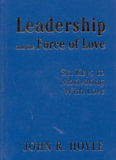 Leadership and the Force of Love : Six Keys to Motivating With Love, Hardback Book