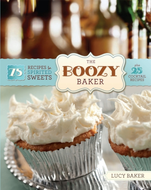 The Boozy Baker : 75 Recipes for Spirited Sweets, Paperback / softback Book