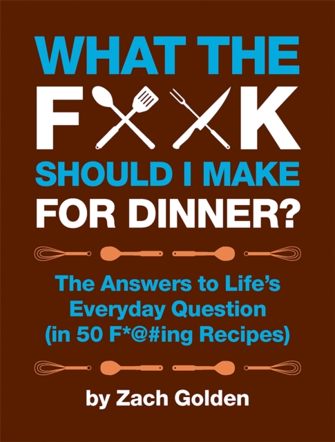 What the F*@# Should I Make for Dinner? : The Answers to Life's Everyday Question (in 50 F*@#ing Recipes), Spiral bound Book