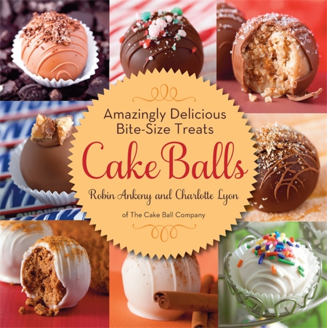Cake Balls : Amazingly Delicious Bite-Size Treats, Hardback Book