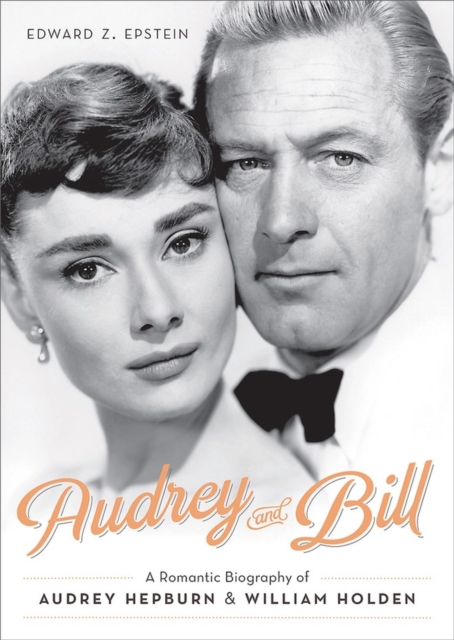 Audrey and Bill : A Romantic Biography of Audrey Hepburn and William Holden, Hardback Book