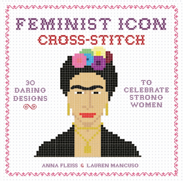 Feminist Icon Cross-Stitch : 30 Daring Designs to Celebrate Strong Women, Hardback Book