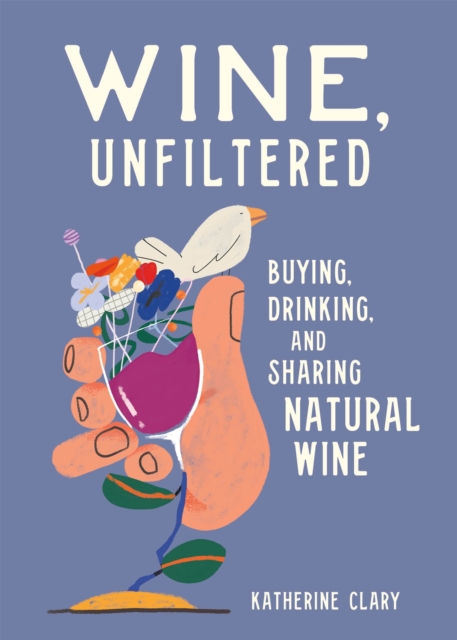 Wine, Unfiltered : Buying, Drinking, and Sharing Natural Wine, Hardback Book