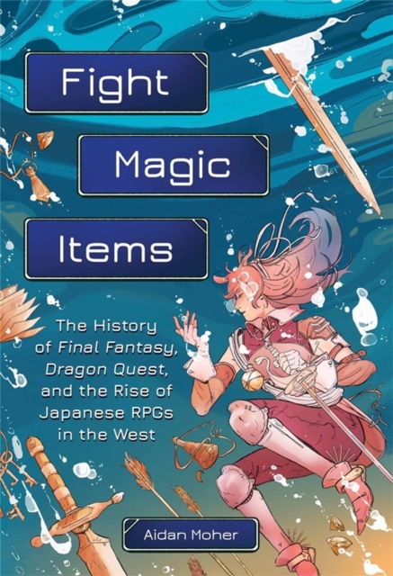 Fight, Magic, Items : The History of Final Fantasy, Dragon Quest, and the Rise of Japanese RPGs in the West, Paperback / softback Book