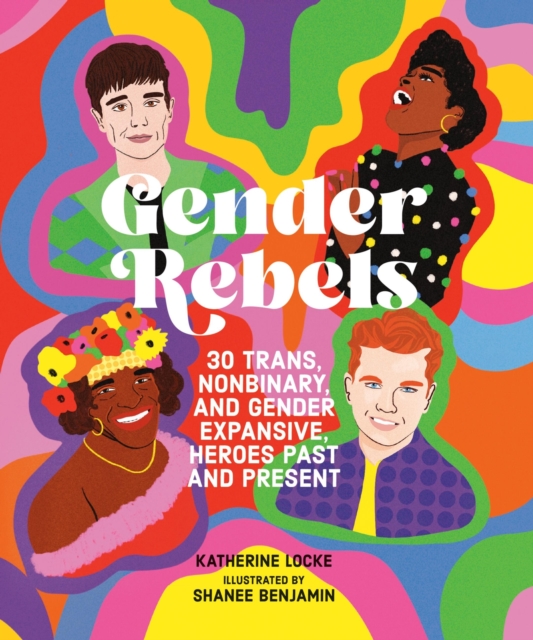 Gender Rebels : 30 Trans, Nonbinary, and Gender Expansive Heroes Past and Present, Hardback Book