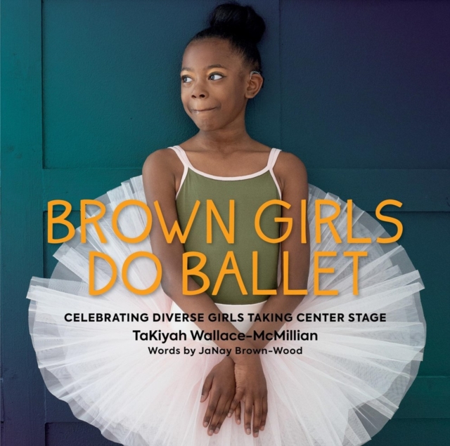 Brown Girls Do Ballet : Celebrating Diverse Girls Taking Center Stage, Hardback Book