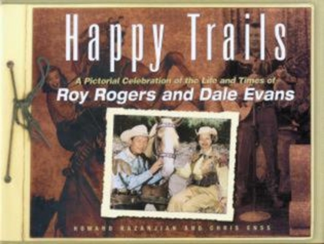 Happy Trails : A Pictorial Celebration Of The Life And Times Of Roy Rogers And Dale Evans, Hardback Book