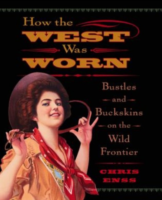 How the West Was Worn : Bustles And Buckskins On The Wild Frontier, Paperback / softback Book