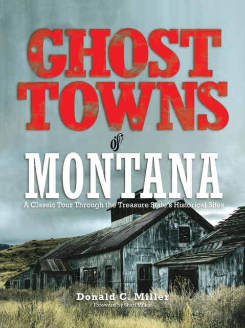 Ghost Towns of Montana : A Classic Tour Through The Treasure State's Historical Sites, Paperback / softback Book