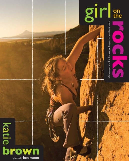 Girl on the Rocks : A Woman's Guide to Climbing with Strength, Grace, and Courage, EPUB eBook