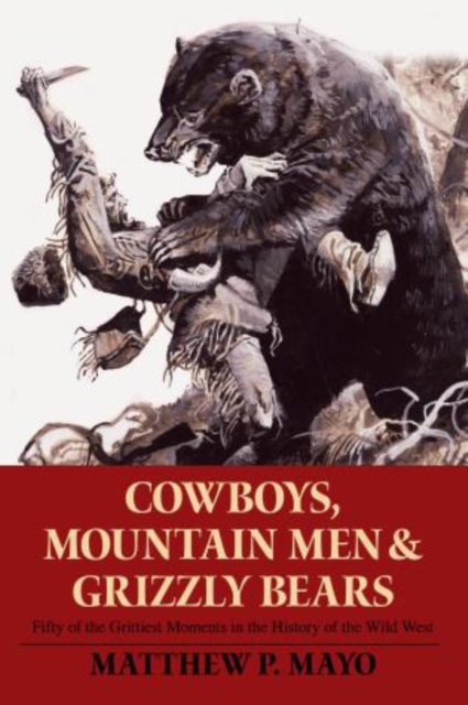 Cowboys, Mountain Men, and Grizzly Bears : Fifty Of The Grittiest Moments In The History Of The Wild West, Paperback / softback Book