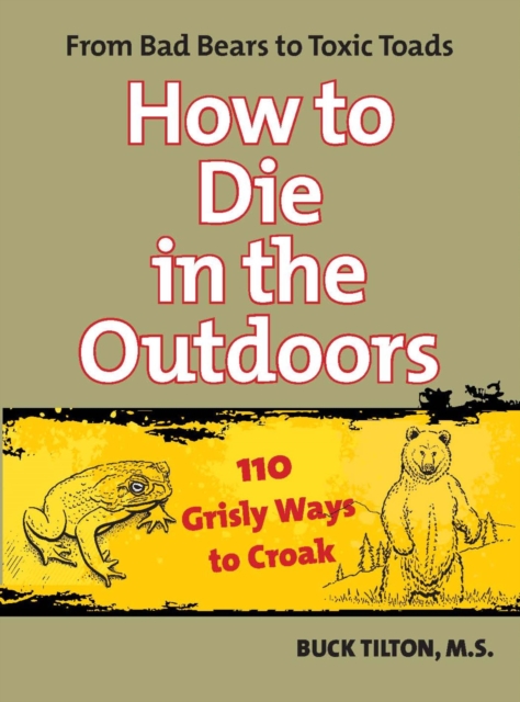 How to Die in the Outdoors : From Bad Bears to Toxic Toads, 110 Grisly Ways to Croak, EPUB eBook