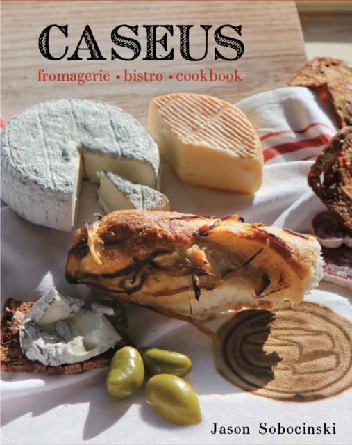 Caseus Fromagerie Bistro Cookbook : Every Cheese Has A Story, Hardback Book