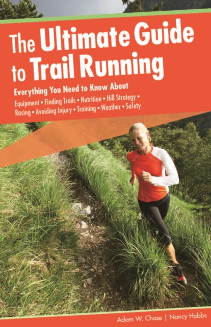 Ultimate Guide to Trail Running : Everything You Need to Know About Equipment * Finding Trails * Nutrition * Hill Strategy * Racing * Avoiding Injury * Training * Weather * Safety, PDF eBook