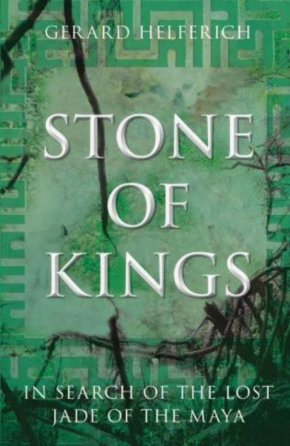 Stone of Kings : In Search of The Lost Jade of The Maya, Hardback Book