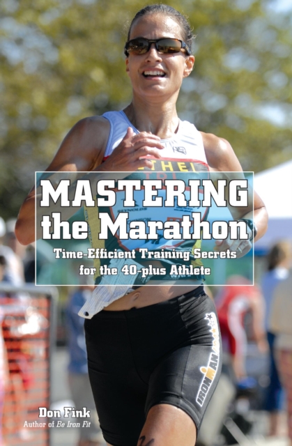 Mastering the Marathon : Time-Efficient Training Secrets for the 40-plus Athlete, PDF eBook