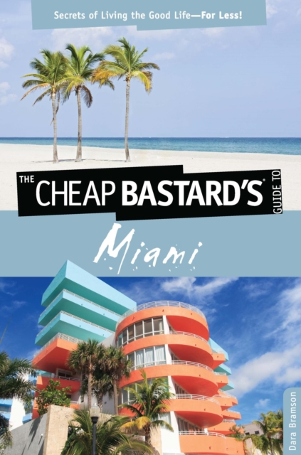 Cheap Bastard's(TM) Guide to Miami : Secrets of Living the Good Life--For Less!, EPUB eBook