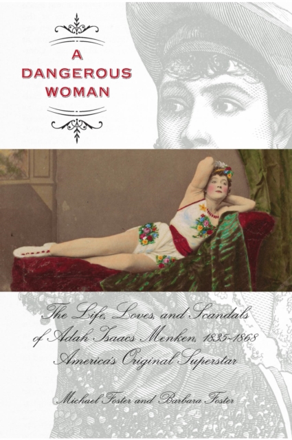 Dangerous Woman : The Life, Loves, and Scandals of Adah Isaacs Menken, 1835-1868, America's Original Superstar, EPUB eBook