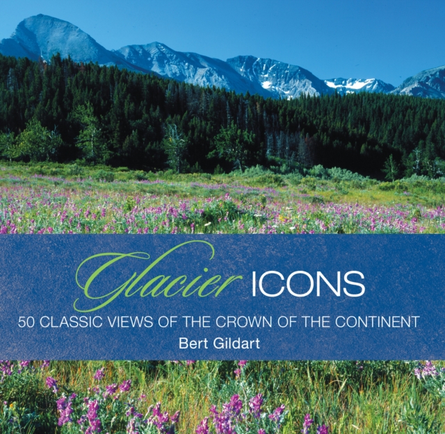 Glacier Icons : 50 Classic Views of the Crown of the Continent, Hardback Book