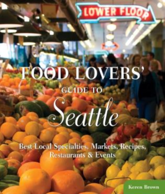 Food Lovers' Guide to Seattle : Best Local Specialties, Markets, Recipes, Restaurants & Events, Paperback / softback Book