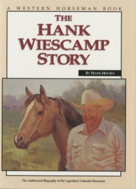 Hank Wiescamp Story : The Authorized Biography of the Legendary Colorado Horseman, Hardback Book