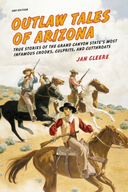 Outlaw Tales of Arizona : True Stories of the Grand Canyon State's Most Infamous Crooks, Culprits, and Cutthroats, Paperback / softback Book