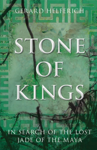 Stone of Kings : In Search of the Lost Jade of the Maya, EPUB eBook