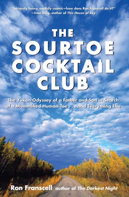 Sourtoe Cocktail Club : The Yukon Odyssey of a Father and Son in Search of a Mummified Human Toe ... and Everything Else, PDF eBook