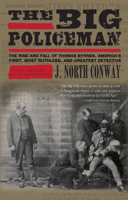 Big Policeman : The Rise and Fall of Thomas Byrnes, America's First, Most Ruthless, and Greatest Detective, EPUB eBook