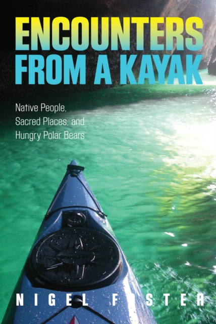 Encounters from a Kayak : Native People, Sacred Places, And Hungry Polar Bears, Paperback / softback Book