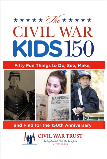Civil War Kids 150 : Fifty Fun Things To Do, See, Make, And Find For The 150Th Anniversary, Paperback / softback Book