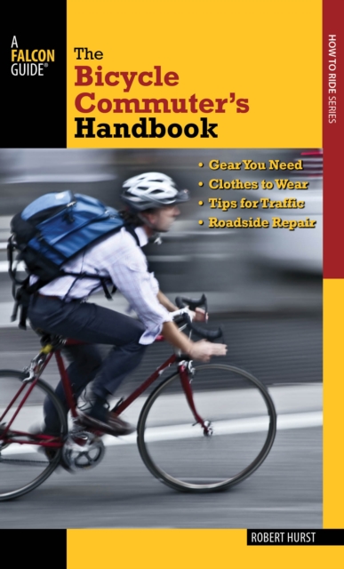 Bicycle Commuter's Handbook : * Gear You Need * Clothes To Wear * Tips For Traffic * Roadside Repair, Paperback / softback Book