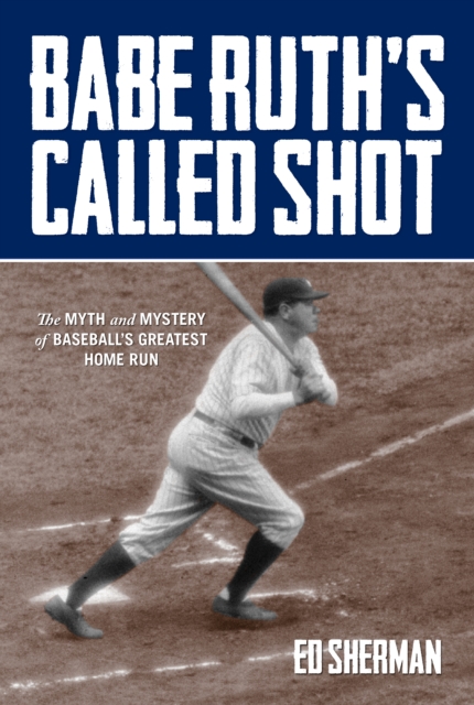 Babe Ruth's Called Shot : The Myth And Mystery Of Baseball's Greatest Home Run, Hardback Book