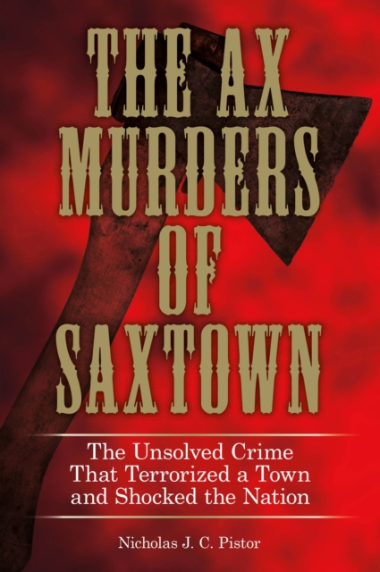 Ax Murders of Saxtown : The Unsolved Crime That Terrorized A Town And Shocked The Nation, Hardback Book