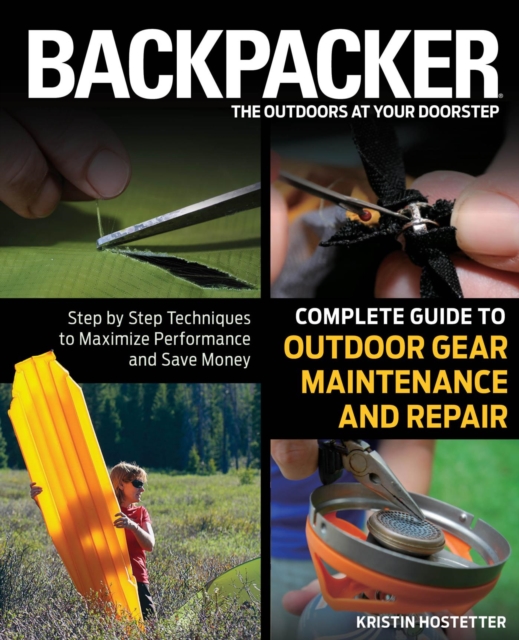 Backpacker Magazine's Complete Guide to Outdoor Gear Maintenance and Repair : Step-By-Step Techniques To Maximize Performance And Save Money, EPUB eBook