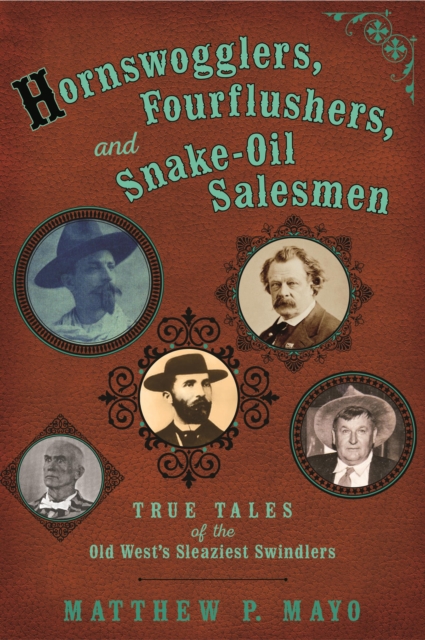 Hornswogglers, Fourflushers & Snake-Oil Salesmen : True Tales of the Old West's Sleaziest Swindlers, Paperback / softback Book