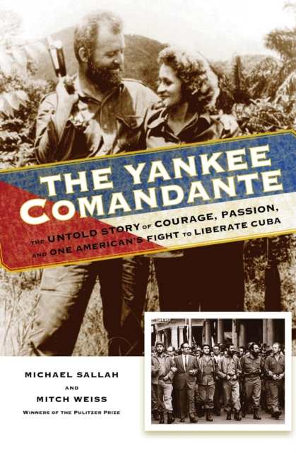 The Yankee Comandante : The Untold Story of Courage, Passion, and One American's Fight to Liberate Cuba, Hardback Book