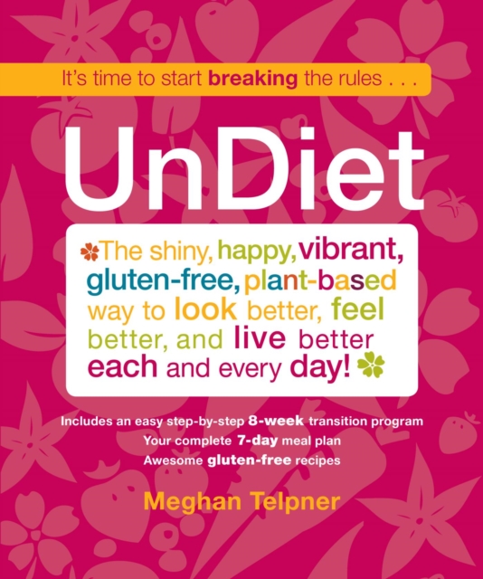 UnDiet : The Shiny, Happy, Vibrant, Gluten-Free, Plant-Based Way To Look Better, Feel Better, And Live Better Each And Every Day!, EPUB eBook