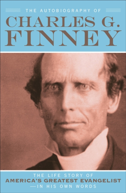 The Autobiography of Charles G. Finney - The Life Story of America`s Greatest Evangelist--In His Own Words, Paperback / softback Book