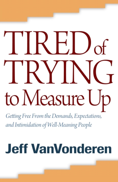 Tired of Trying to Measure Up - Getting Free from the Demands, Expectations, and Intimidation of Well-Meaning People, Paperback / softback Book