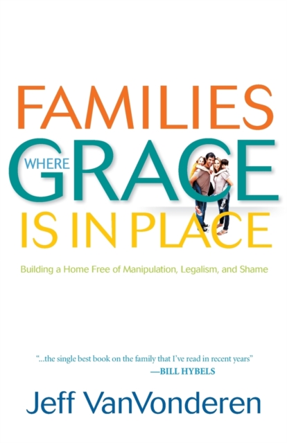 Families Where Grace Is in Place - Building a Home Free of Manipulation, Legalism, and Shame, Paperback / softback Book